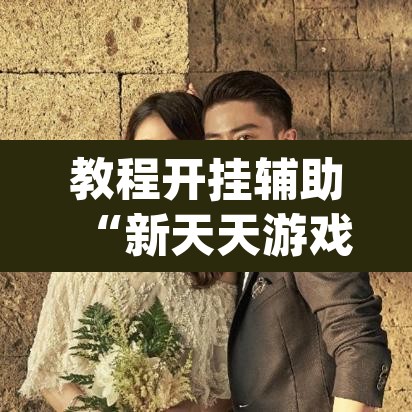 教程开挂辅助“新天天游戏究竟可以开挂吗”(透视)其实确实有挂