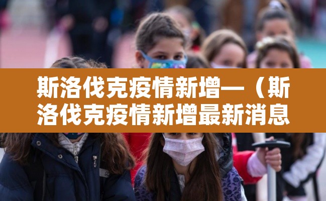 斯洛伐克疫情新增—(斯洛伐克疫情新增最新消息) 斯洛伐克疫情新增—(斯洛伐克疫情新增最新消息)