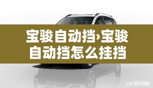 宝骏自动挡›宝骏自动挡怎么挂挡