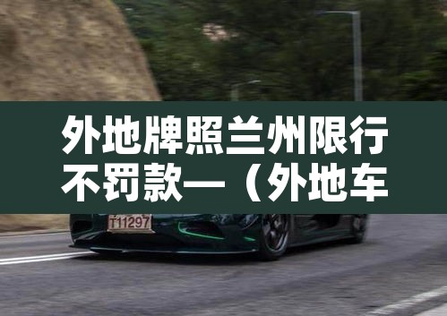 外地牌照兰州限行不罚款—（外地车辆兰州限行罚款标准）