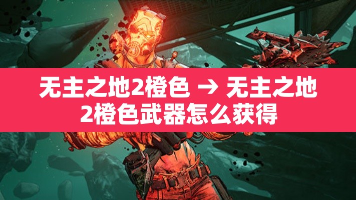 无主之地2橙色 → 无主之地2橙色武器怎么获得