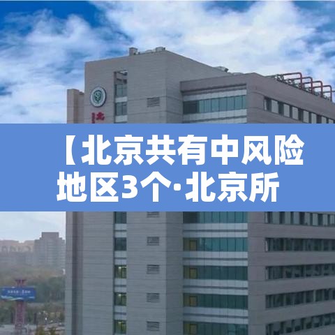【北京共有中风险地区3个·北京所有中风险地区】