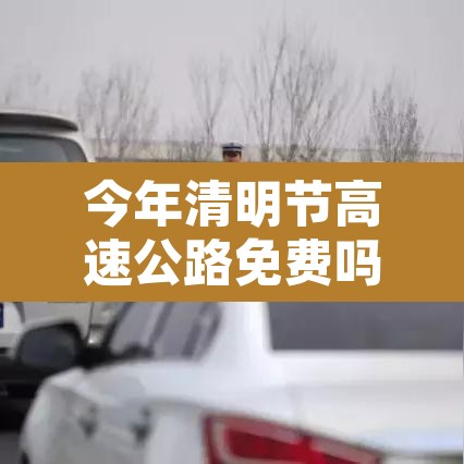 今年清明节高速公路免费吗 → 今年清明节高速公路免费几天