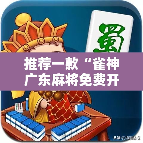 推荐一款“雀神广东麻将免费开挂器下载”开挂辅助脚本+详细开挂安装教程