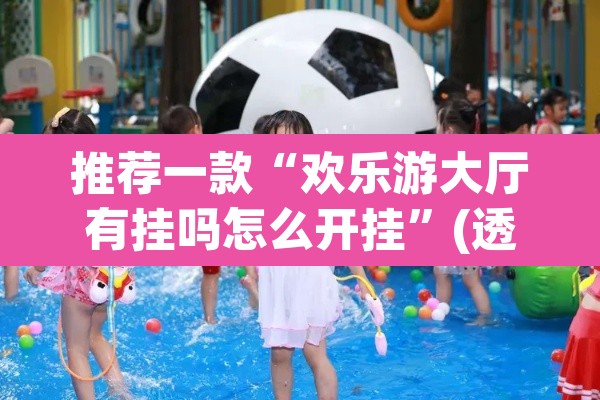 推荐一款“欢乐游大厅有挂吗怎么开挂”(透视)其实确实有挂