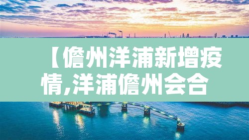 【儋州洋浦新增疫情,洋浦儋州会合并吗】