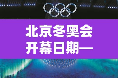 北京冬奥会开幕日期—(北京冬奥会开幕日期为2022年_月_日) 北京冬奥会开幕日期—(北京冬奥会开幕日期为2022年_月_日)