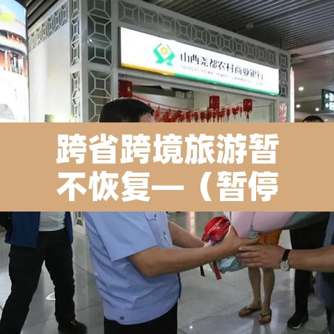 跨省跨境旅游暂不恢复—（暂停跨省跨境旅游）