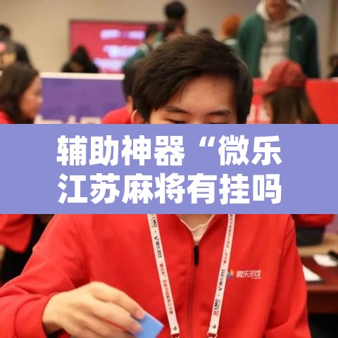 辅助神器“微乐江苏麻将有挂吗”附辅助神器开挂脚本详细步骤