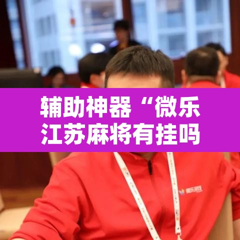 辅助神器“微乐江苏麻将有挂吗”附辅助神器开挂脚本详细步骤