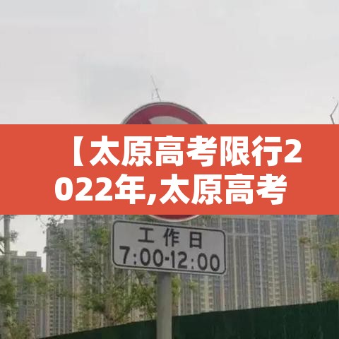 【太原高考限行2022年,太原高考限行时间新规2021年6月】 【太原高考限行2022年,太原高考限行时间新规2021年6月】