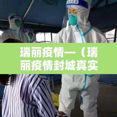 瑞丽疫情—（瑞丽疫情封城真实情况）