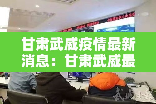 甘肃武威疫情最新消息：甘肃武威最新新闻