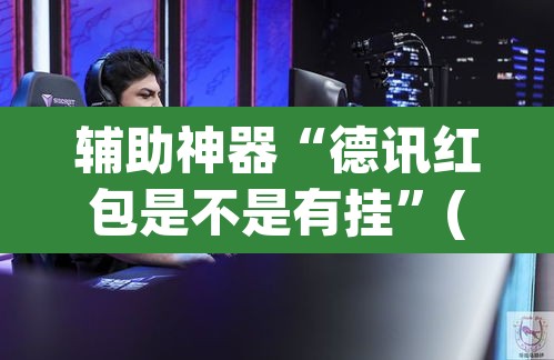 辅助神器“德讯红包是不是有挂”(透视)其实确实有挂