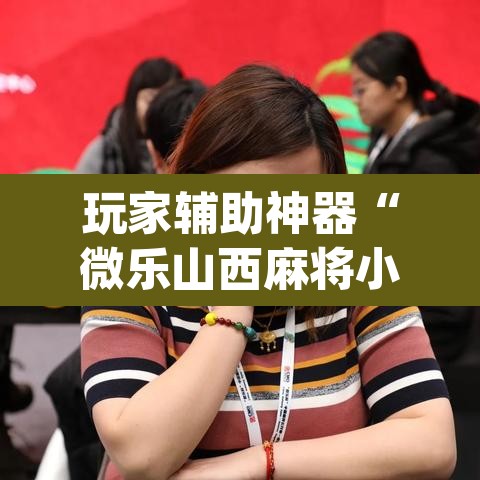 玩家辅助神器“微乐山西麻将小程序挂”(透视)其实确实有挂