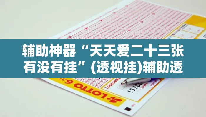 辅助神器“天天爱二十三张有没有挂”(透视挂)辅助透视教程