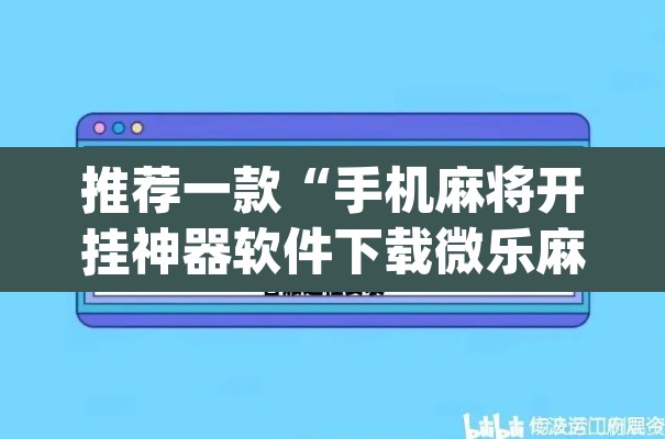 推荐一款“手机麻将开挂神器软件下载微乐麻将万能开挂器”(透视挂)辅助透视教程