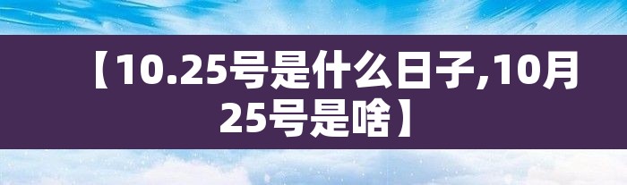 【10.25号是什么日子,10月25号是啥】