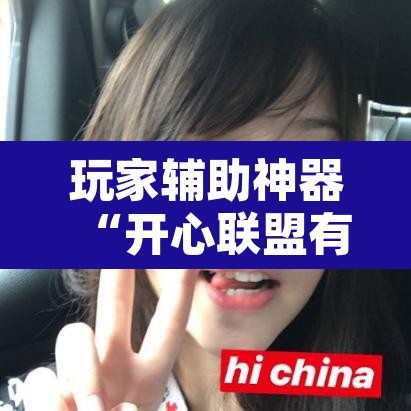 玩家辅助神器“开心联盟有挂吗辅助”其实确实有挂