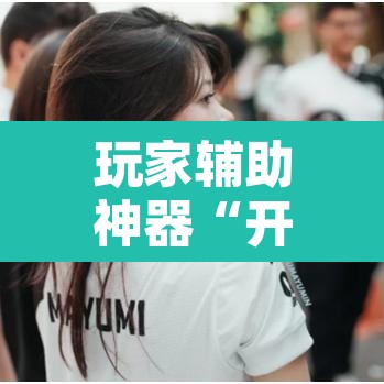 玩家辅助神器“开心联盟有挂吗辅助”其实确实有挂