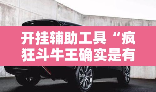 开挂辅助工具“疯狂斗牛王确实是有挂吗	”其实确实有挂