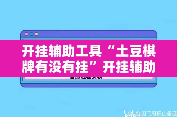 开挂辅助工具“土豆棋牌有没有挂	”开挂辅助脚本+详细开挂安装教程