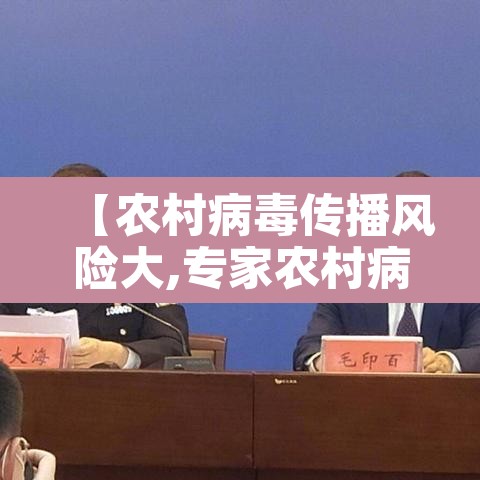 【农村病毒传播风险大,专家农村病毒传播风险大大】