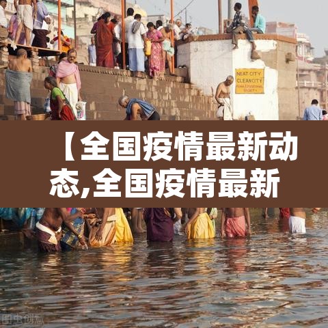【全国疫情最新动态,全国疫情最新动态今天】