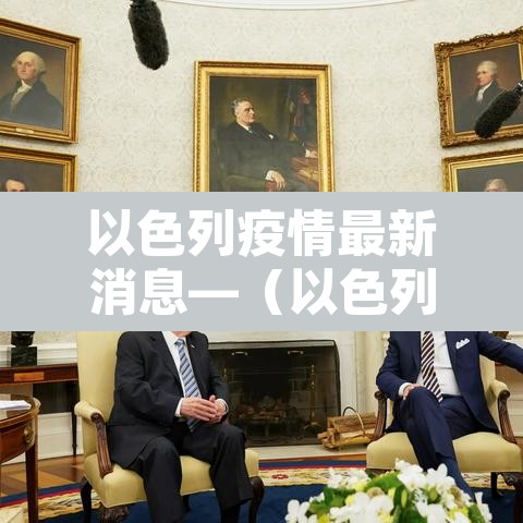 以色列疫情最新消息—（以色列疫情最新动态）