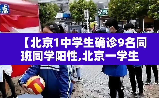 【北京1中学生确诊9名同班同学阳性,北京一学生感染新冠】 【北京1中学生确诊9名同班同学阳性,北京一学生感染新冠】