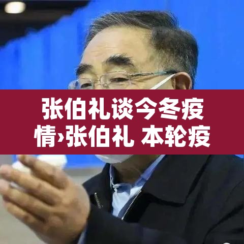 张伯礼谈今冬疫情›张伯礼 本轮疫情拐点将出现