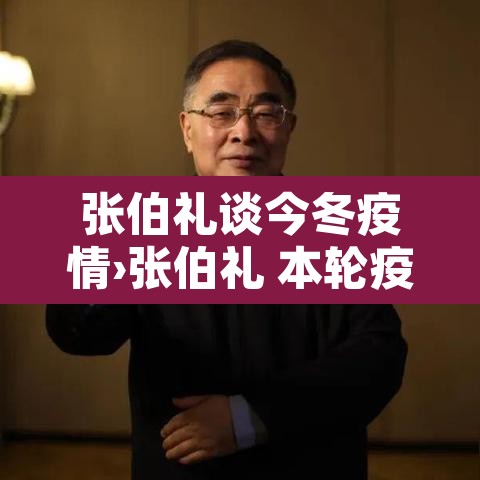 张伯礼谈今冬疫情›张伯礼 本轮疫情拐点将出现
