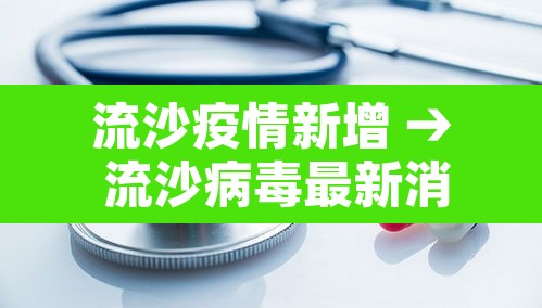 流沙疫情新增 → 流沙病毒最新消息