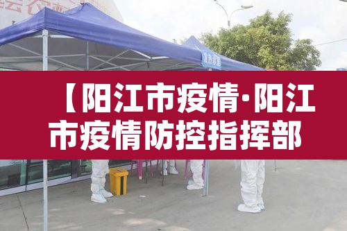 【阳江市疫情·阳江市疫情防控指挥部】