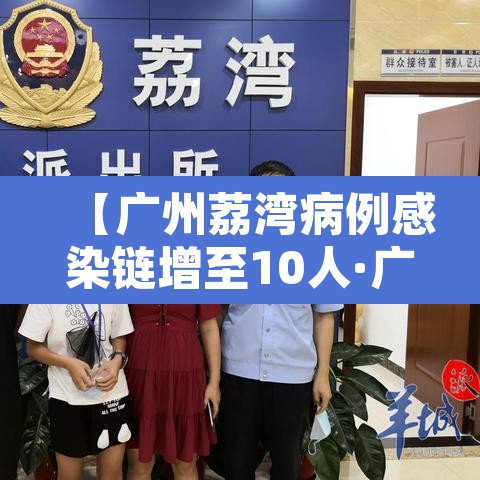【广州荔湾病例感染链增至10人·广州荔湾疫情感染链增至49人】