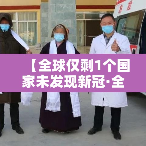 【全球仅剩1个国家未发现新冠·全球仅剩1个国家未发现新冠病毒】