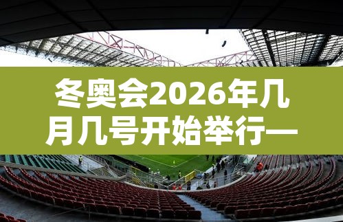 冬奥会2026年几月几号开始举行—（2026年冬奥会在哪个城市举办）