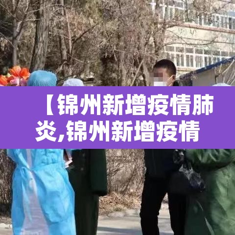 【锦州新增疫情肺炎,锦州新增疫情肺炎轨迹】