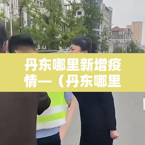 丹东哪里新增疫情—（丹东哪里新增疫情最多）