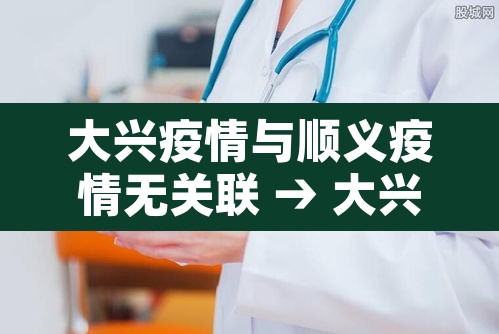 大兴疫情与顺义疫情无关联 → 大兴和顺义是一个方向么