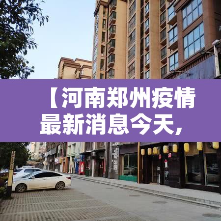 【河南郑州疫情最新消息今天,河南郑州疫情最新消息今天封城了】