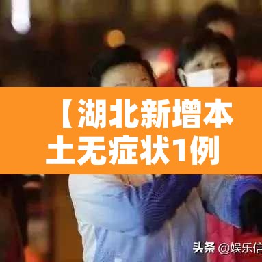 【湖北新增本土无症状1例,湖北疫情新增无症状】