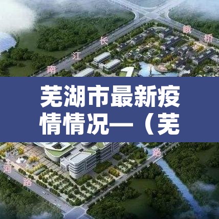 芜湖市最新疫情情况—（芜湖市最新新冠疫情）