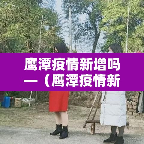 鹰潭疫情新增吗—（鹰潭疫情新增吗最近）
