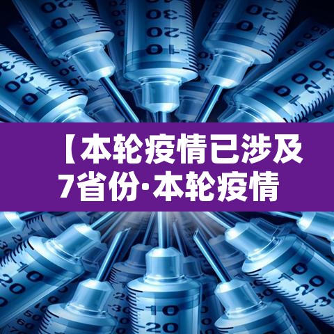【本轮疫情已涉及7省份·本轮疫情已波及11省份 扩散风险加大】 【本轮疫情已涉及7省份·本轮疫情已波及11省份 扩散风险加大】