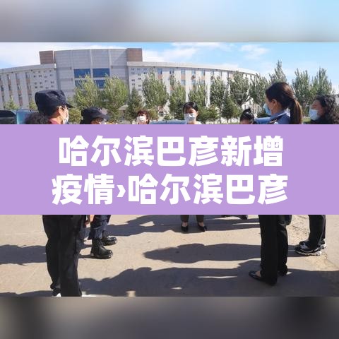 哈尔滨巴彦新增疫情›哈尔滨巴彦县疫情通报