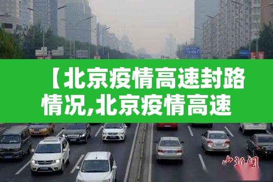 【北京疫情高速封路情况,北京疫情高速封路情况查询】 【北京疫情高速封路情况,北京疫情高速封路情况查询】