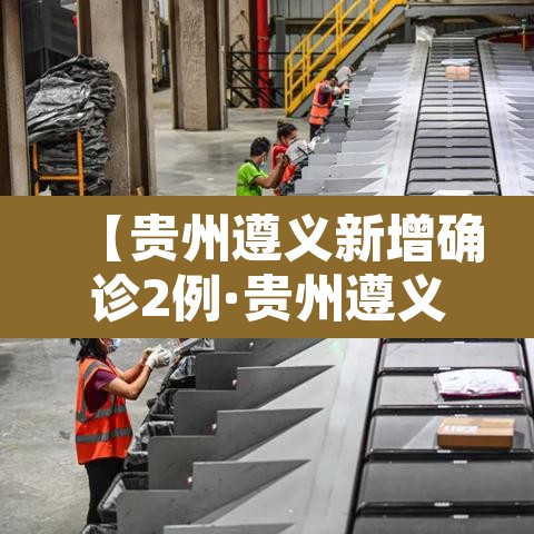 【贵州遵义新增确诊2例·贵州遵义新增确诊2例是哪里的】
