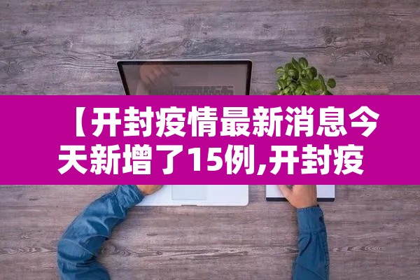 【开封疫情最新消息今天新增了15例,开封疫情最新情况今天】