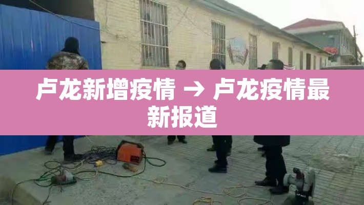 卢龙新增疫情 → 卢龙疫情最新报道
